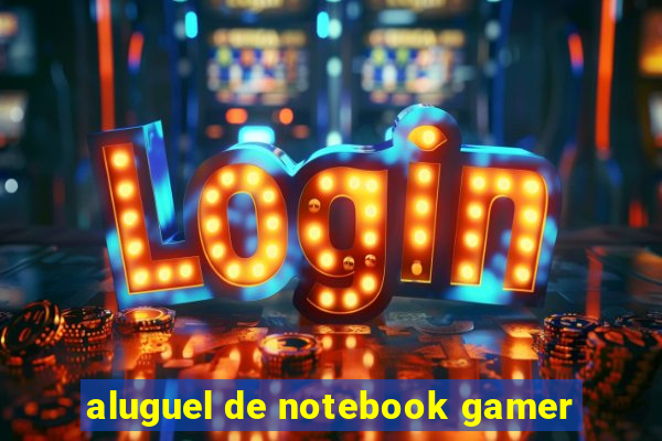 aluguel de notebook gamer